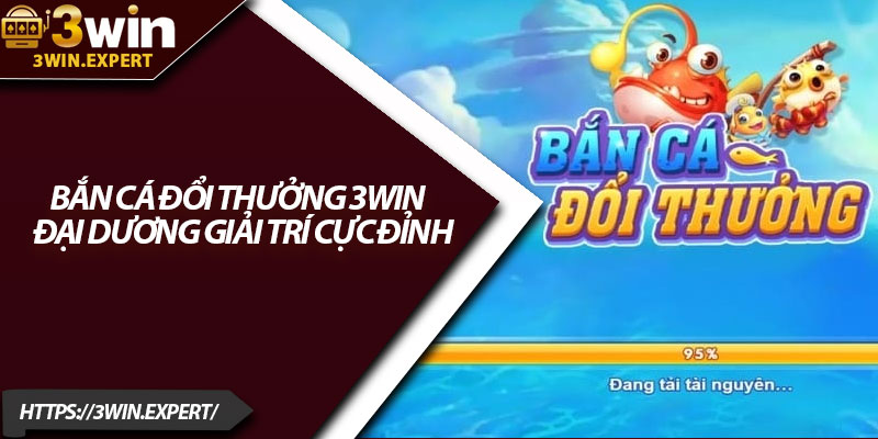 Bắn Cá Đổi Thưởng 3Win – Đại Dương Giải Trí Cực Đỉnh 4 Ban Ca Doi Thuong 3Win – Dai Duong Giai Tri Cuc Dinh