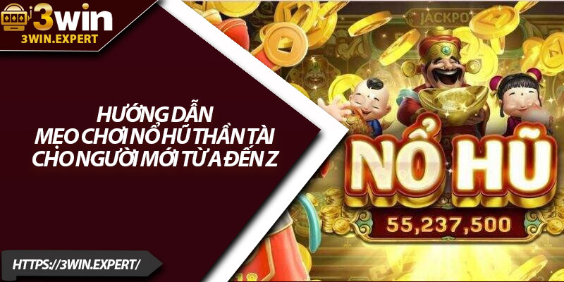 Nổ Hũ Thần Tài – Săn Jackpot Khủng Dành Cho Bet Thủ 3 Hướng dẫn mẹo chơi nổ hũ thần tài cho người mới từ A đến Z