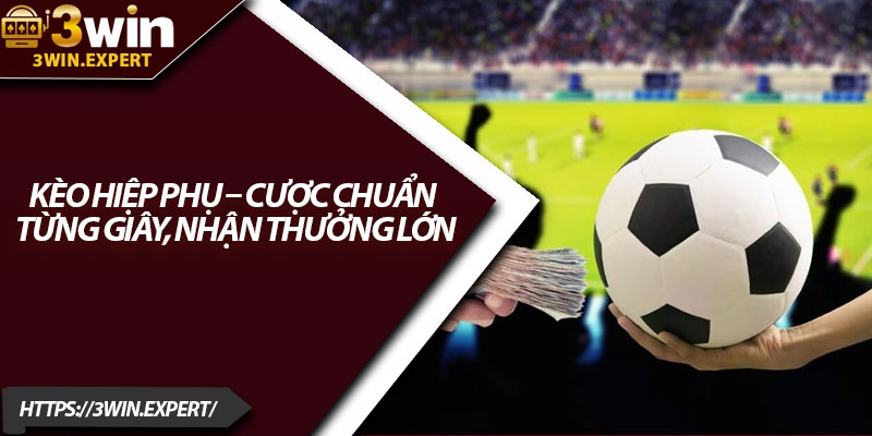 Kèo Hiệp Phụ – Cược Chuẩn Từng Giây, Nhận Thưởng Lớn 10 Keo Hiep Phu – Cuoc Chuan Tung Giay Nhan Thuong Lon