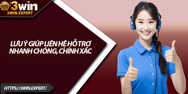 Liên Hệ 3Win – Hỗ Trợ Nhanh, Giải Quyết Mọi Sự Cố 3 Lưu ý giúp liên hệ hỗ trợ nhanh chóng, chính xác