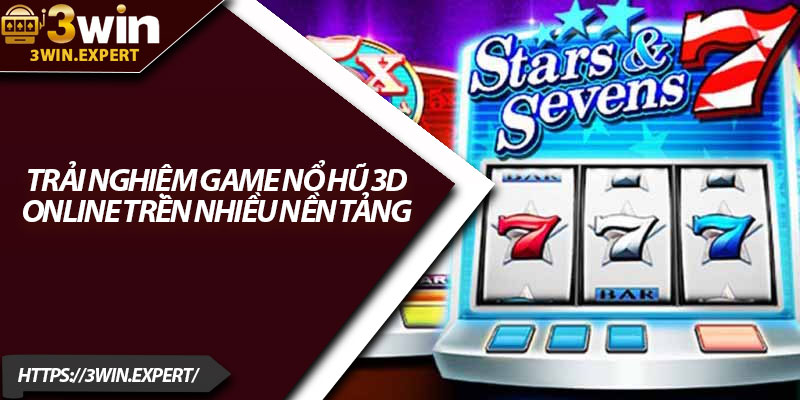 Game Nổ Hũ 3D – Sảnh Slot Đỉnh Cao Sống Động 4 Trải nghiệm game nổ hũ 3D online trên nhiều nền tảng